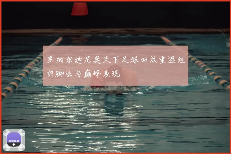 罗纳尔迪尼奥天下足球回放重温经典脚法与巅峰表现