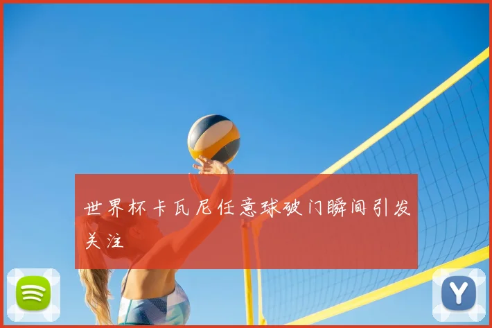 世界杯卡瓦尼任意球破门瞬间引发关注