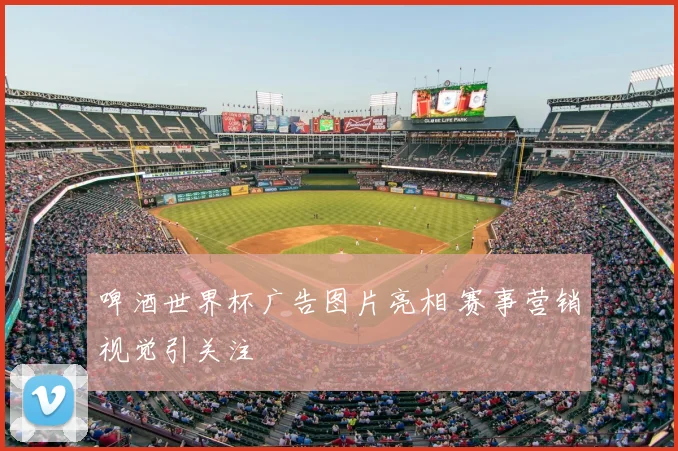 啤酒世界杯广告图片亮相 赛事营销视觉引关注