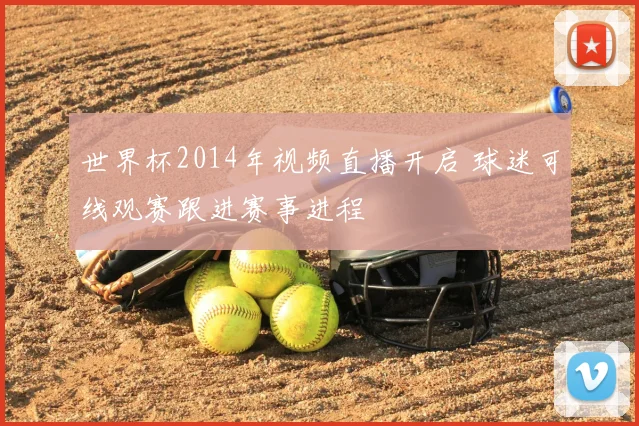 世界杯2014年视频直播开启 球迷可线观赛跟进赛事进程