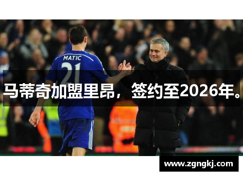 马蒂奇加盟里昂，签约至2026年。