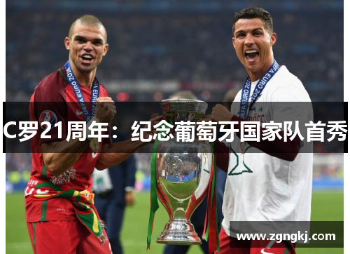 C罗21周年：纪念葡萄牙国家队首秀