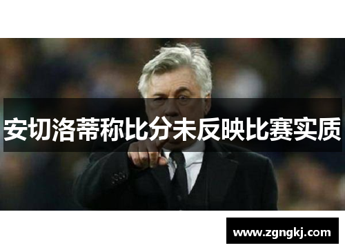 安切洛蒂称比分未反映比赛实质