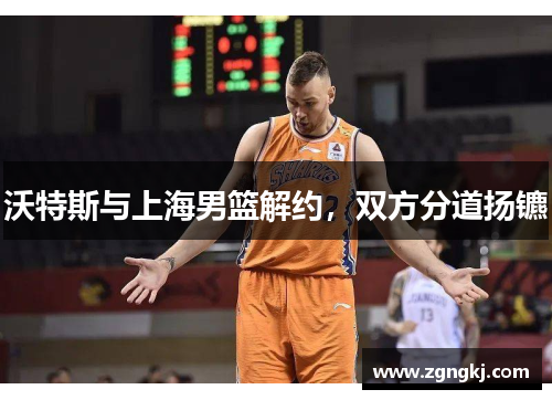 沃特斯与上海男篮解约，双方分道扬镳